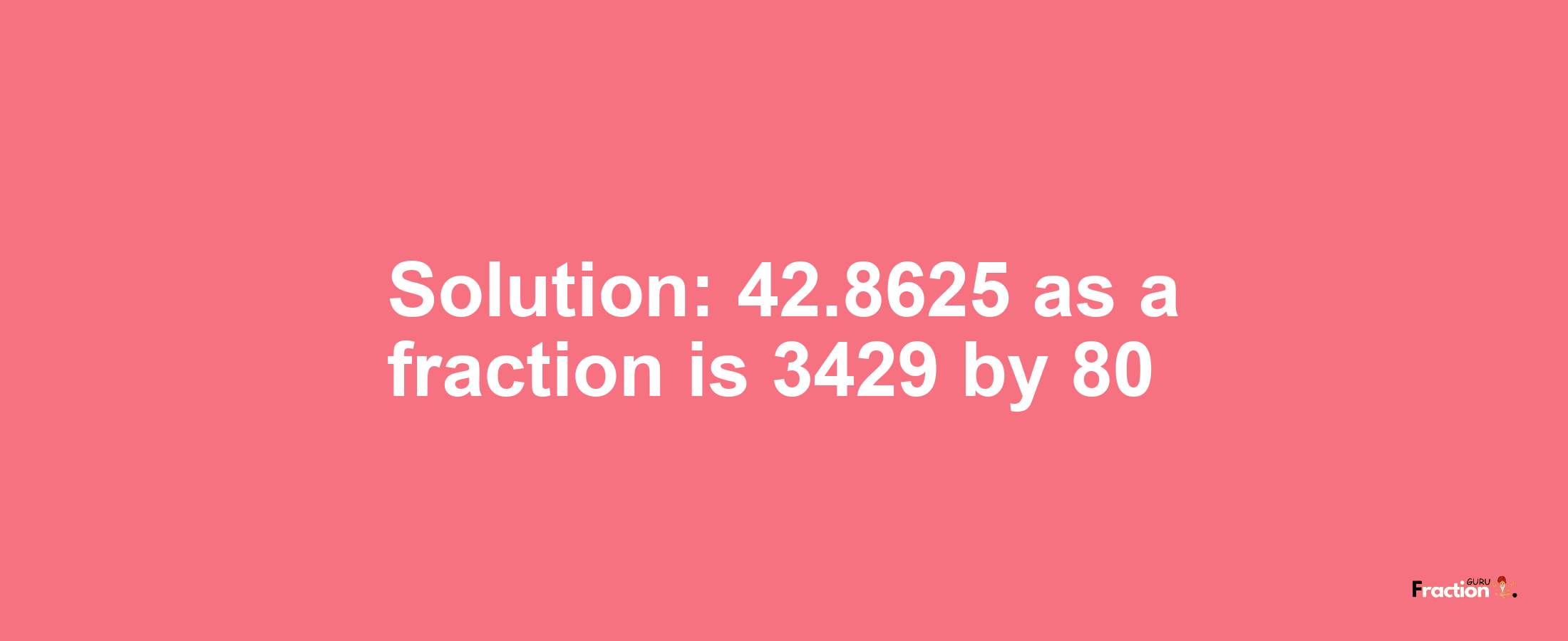 Solution:42.8625 as a fraction is 3429/80